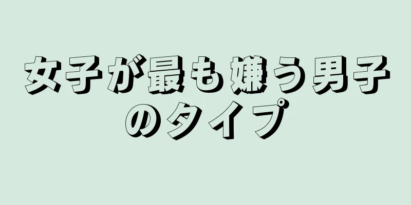 女子が最も嫌う男子のタイプ