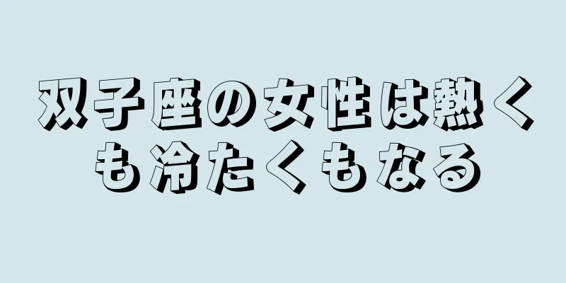 双子座の女性は熱くも冷たくもなる