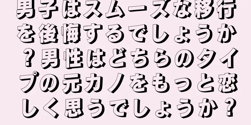 男子はスムーズな移行を後悔するでしょうか？男性はどちらのタイプの元カノをもっと恋しく思うでしょうか？