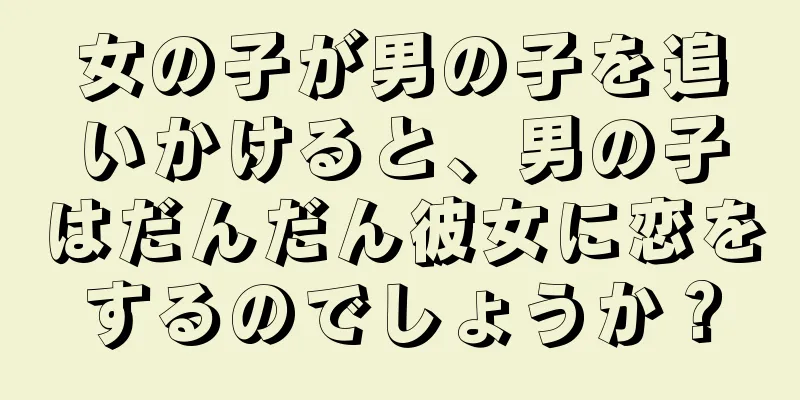 女の子が男の子を追いかけると、男の子はだんだん彼女に恋をするのでしょうか？