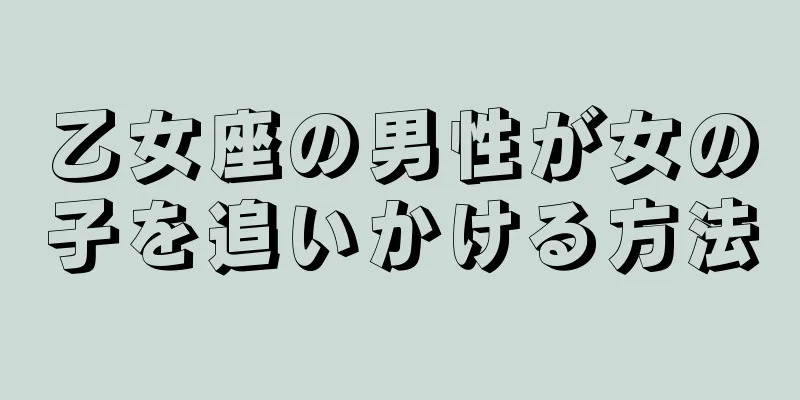 乙女座の男性が女の子を追いかける方法
