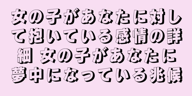 女の子があなたに対して抱いている感情の詳細 女の子があなたに夢中になっている兆候