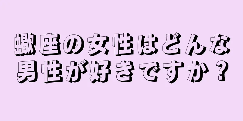 蠍座の女性はどんな男性が好きですか？