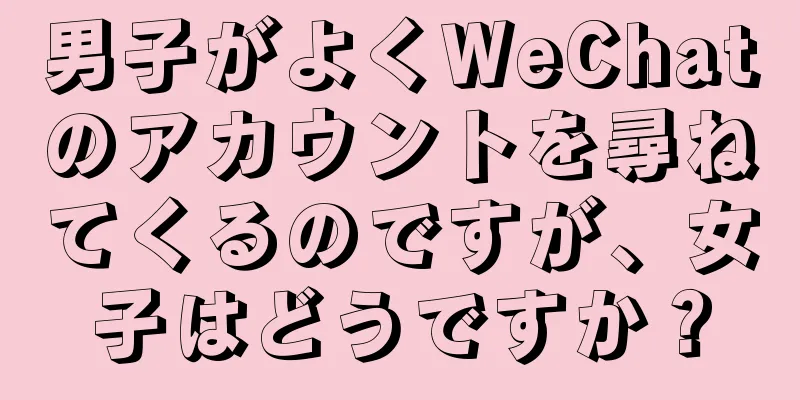 男子がよくWeChatのアカウントを尋ねてくるのですが、女子はどうですか？