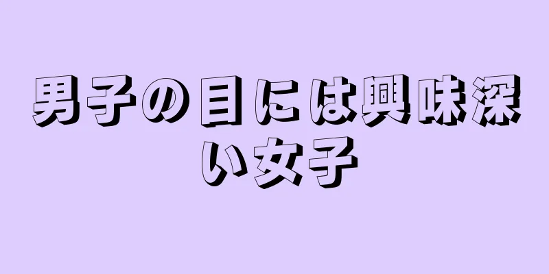 男子の目には興味深い女子