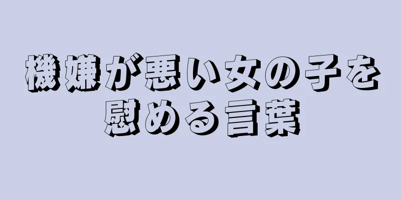 機嫌が悪い女の子を慰める言葉