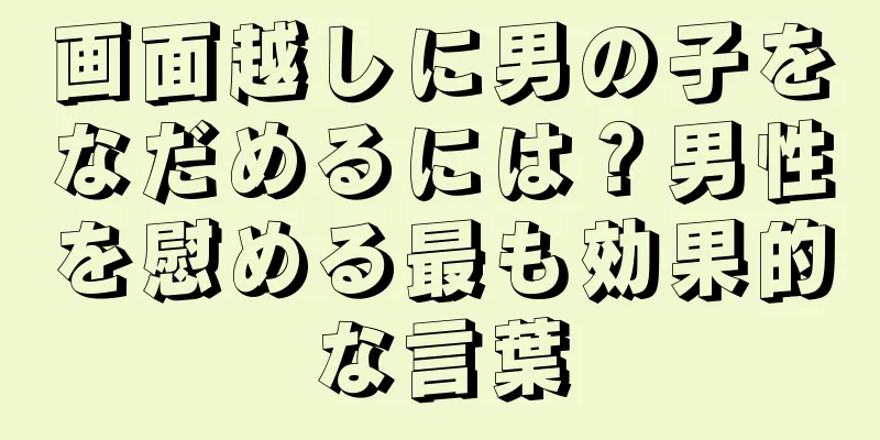 画面越しに男の子をなだめるには？男性を慰める最も効果的な言葉