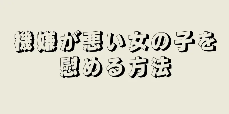 機嫌が悪い女の子を慰める方法