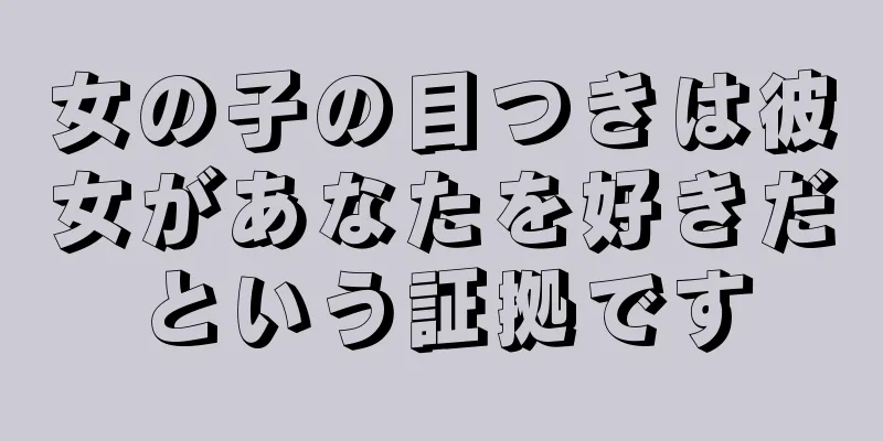 女の子の目つきは彼女があなたを好きだという証拠です