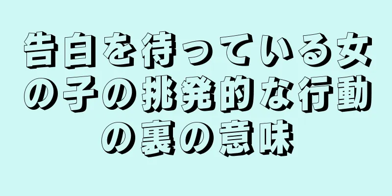 告白を待っている女の子の挑発的な行動の裏の意味