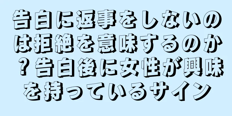 告白に返事をしないのは拒絶を意味するのか？告白後に女性が興味を持っているサイン