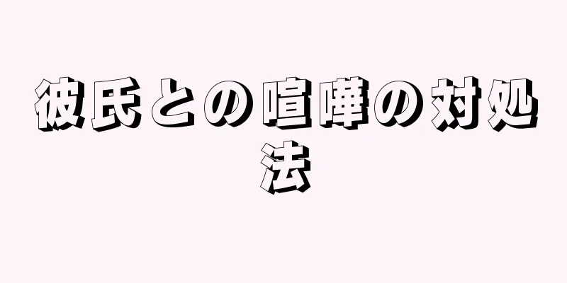 彼氏との喧嘩の対処法
