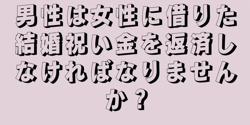 男性は女性に借りた結婚祝い金を返済しなければなりませんか？