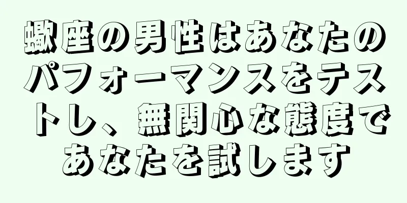 蠍座の男性はあなたのパフォーマンスをテストし、無関心な態度であなたを試します