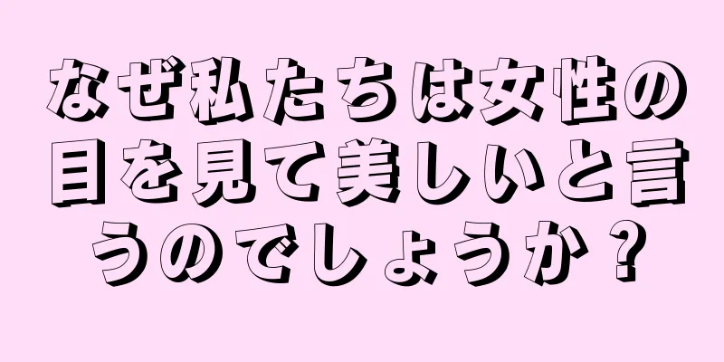 なぜ私たちは女性の目を見て美しいと言うのでしょうか？