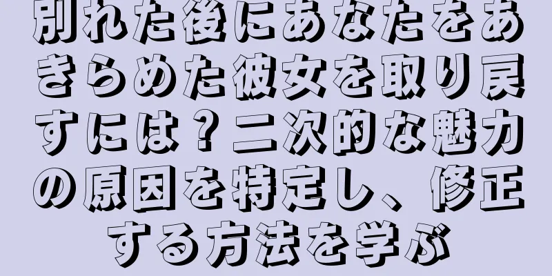 別れた後にあなたをあきらめた彼女を取り戻すには？二次的な魅力の原因を特定し、修正する方法を学ぶ