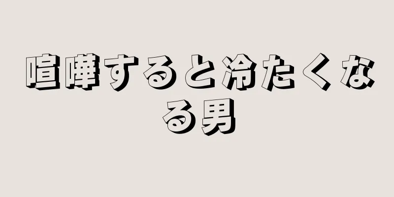 喧嘩すると冷たくなる男
