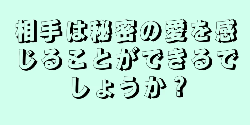 相手は秘密の愛を感じることができるでしょうか？