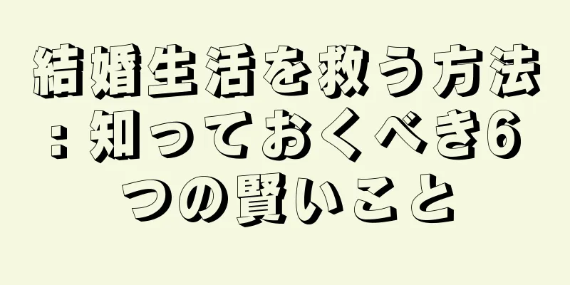 結婚生活を救う方法: 知っておくべき6つの賢いこと