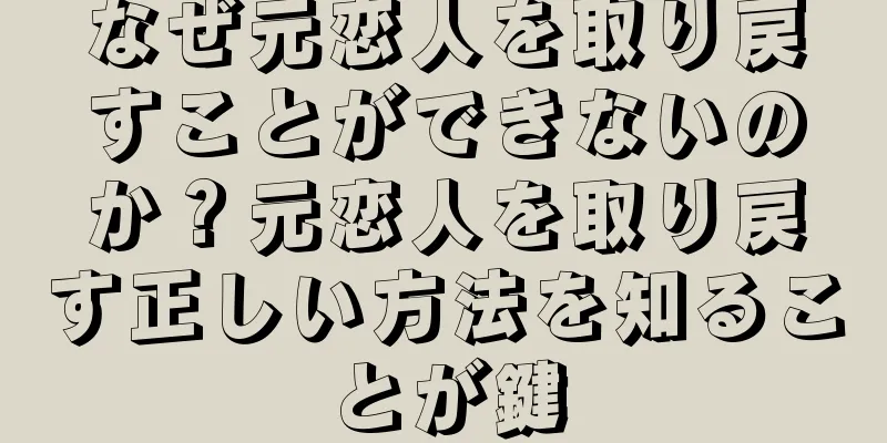 なぜ元恋人を取り戻すことができないのか？元恋人を取り戻す正しい方法を知ることが鍵