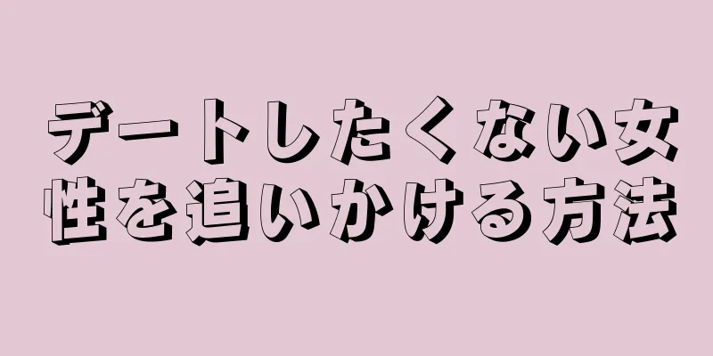 デートしたくない女性を追いかける方法