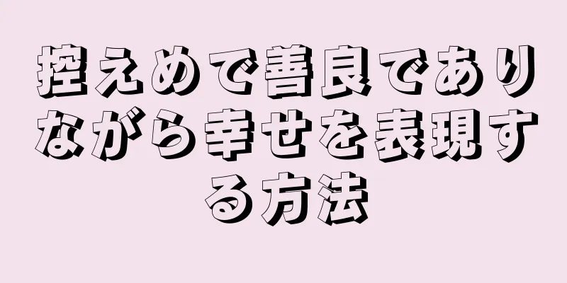 控えめで善良でありながら幸せを表現する方法