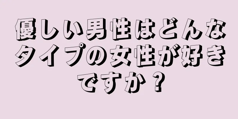 優しい男性はどんなタイプの女性が好きですか？