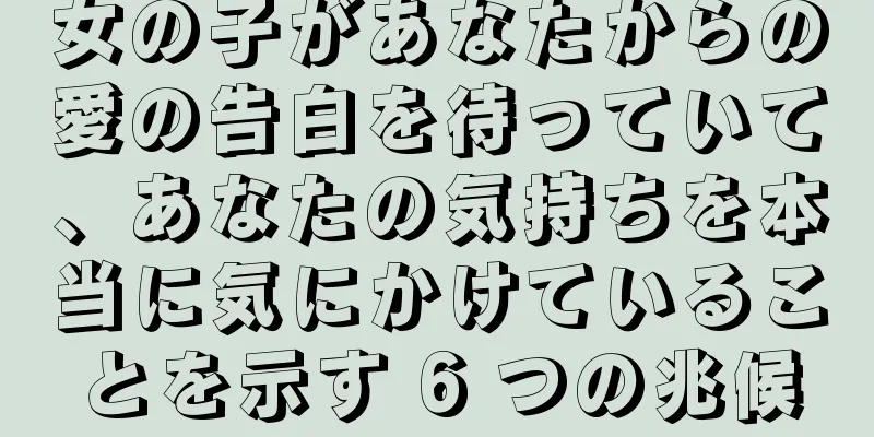 女の子があなたからの愛の告白を待っていて、あなたの気持ちを本当に気にかけていることを示す 6 つの兆候