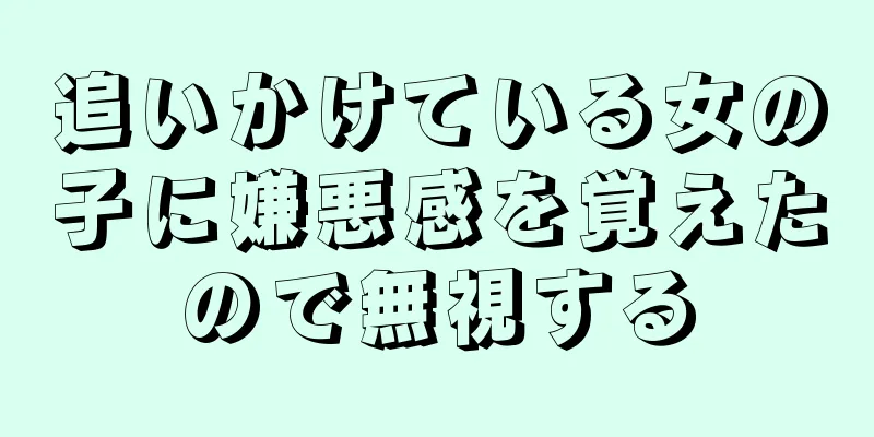 追いかけている女の子に嫌悪感を覚えたので無視する