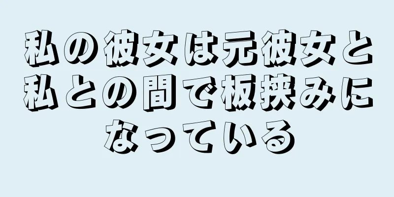 私の彼女は元彼女と私との間で板挟みになっている