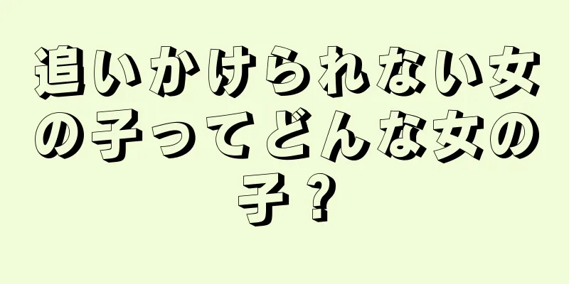 追いかけられない女の子ってどんな女の子？