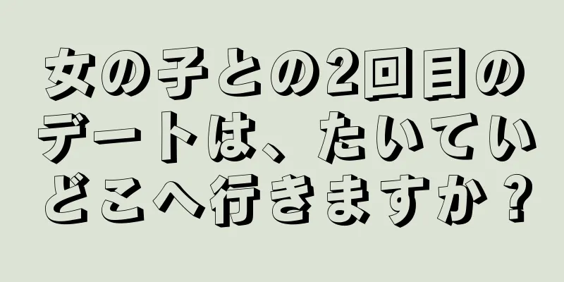 女の子との2回目のデートは、たいていどこへ行きますか？