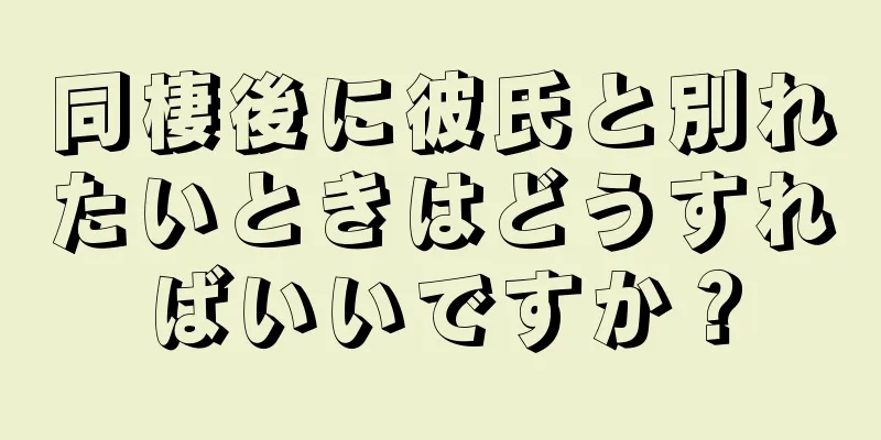 同棲後に彼氏と別れたいときはどうすればいいですか？