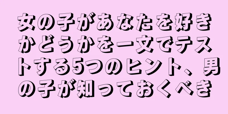 女の子があなたを好きかどうかを一文でテストする5つのヒント、男の子が知っておくべき