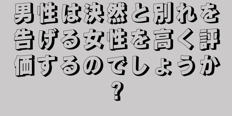 男性は決然と別れを告げる女性を高く評価するのでしょうか?