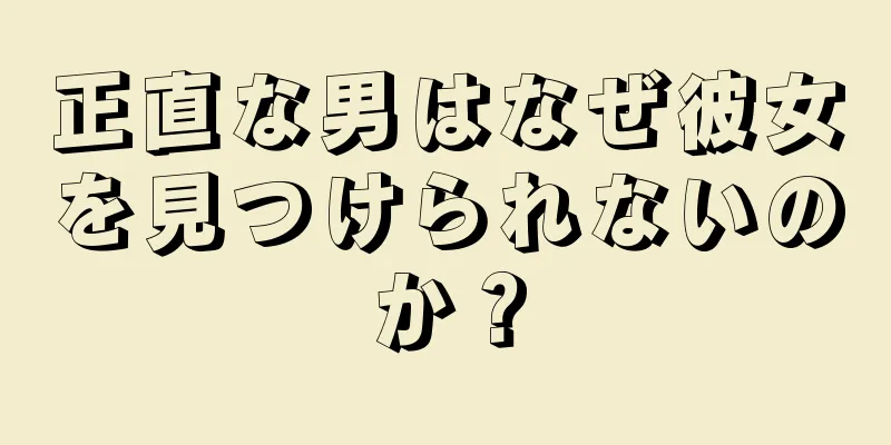 正直な男はなぜ彼女を見つけられないのか？