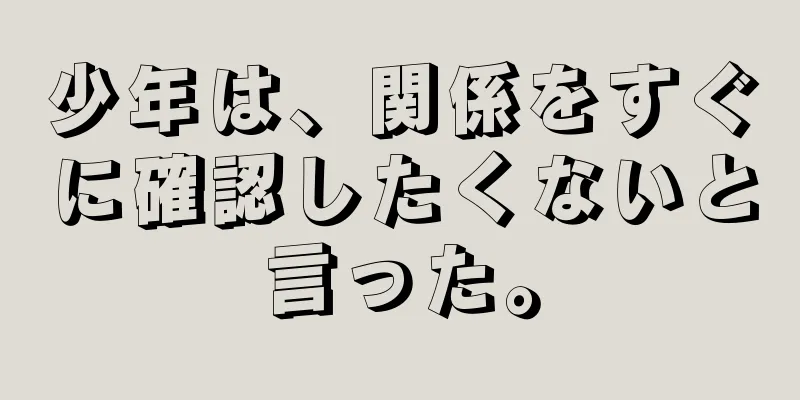 少年は、関係をすぐに確認したくないと言った。