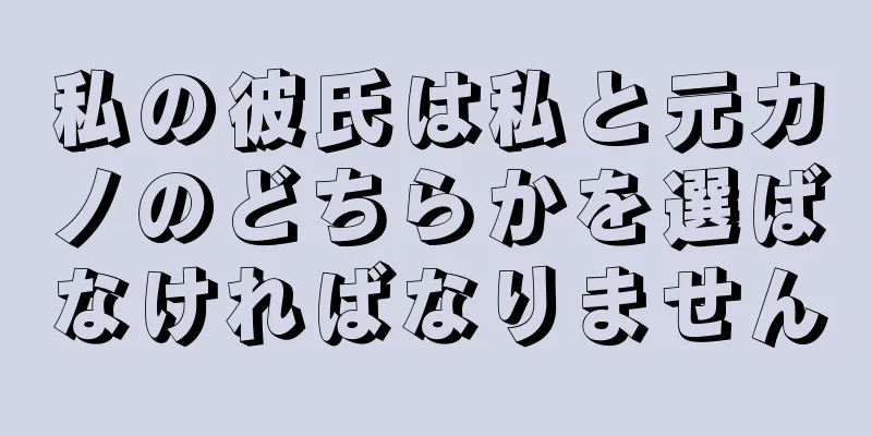私の彼氏は私と元カノのどちらかを選ばなければなりません