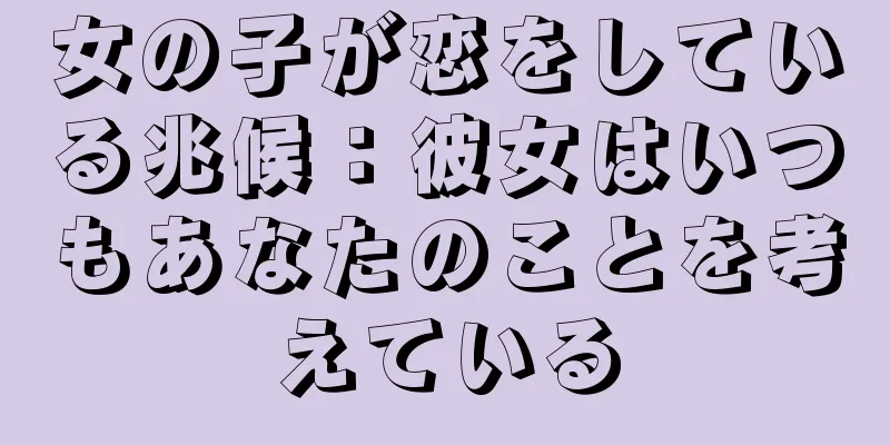 女の子が恋をしている兆候：彼女はいつもあなたのことを考えている