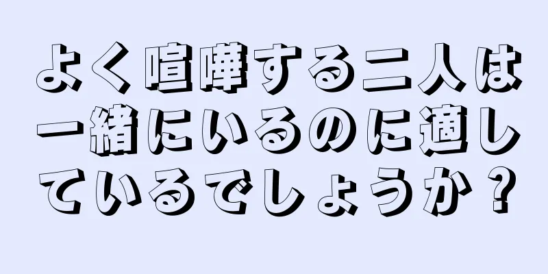 よく喧嘩する二人は一緒にいるのに適しているでしょうか？