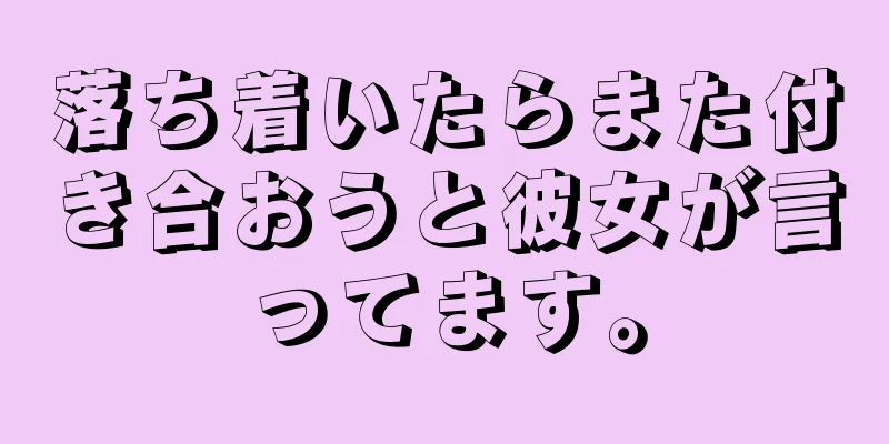 落ち着いたらまた付き合おうと彼女が言ってます。