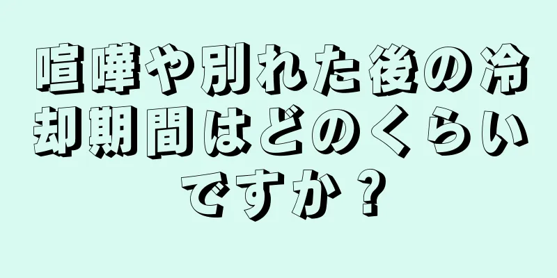 喧嘩や別れた後の冷却期間はどのくらいですか？