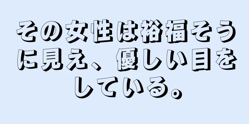 その女性は裕福そうに見え、優しい目をしている。