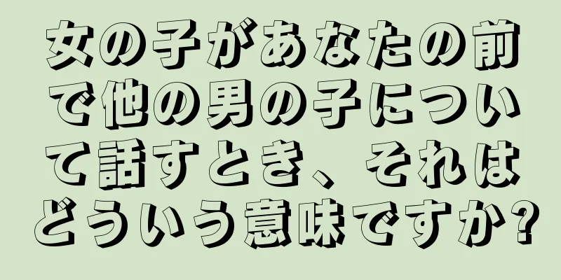 女の子があなたの前で他の男の子について話すとき、それはどういう意味ですか?