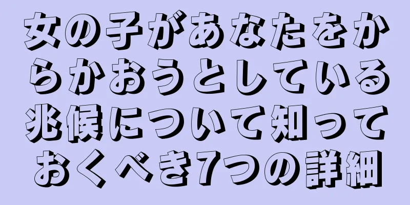 女の子があなたをからかおうとしている兆候について知っておくべき7つの詳細