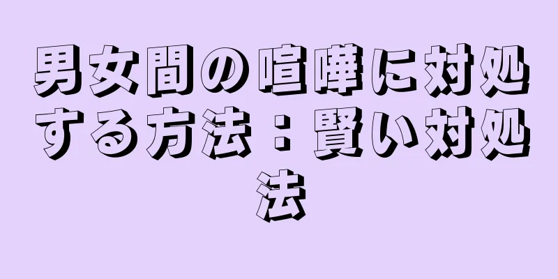 男女間の喧嘩に対処する方法：賢い対処法