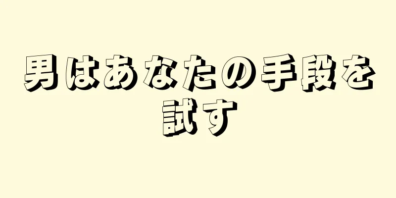 男はあなたの手段を試す