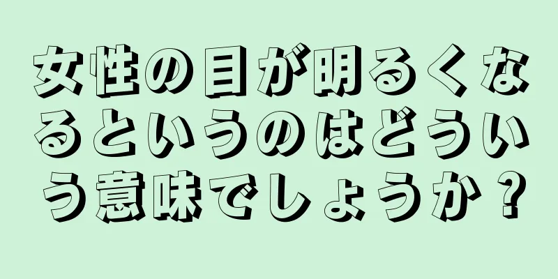 女性の目が明るくなるというのはどういう意味でしょうか？