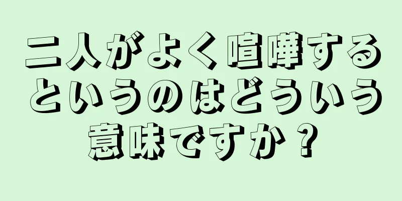 二人がよく喧嘩するというのはどういう意味ですか？