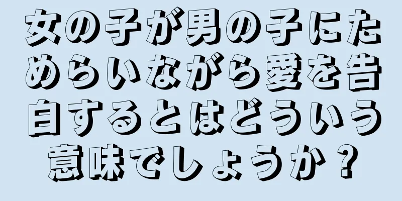 女の子が男の子にためらいながら愛を告白するとはどういう意味でしょうか？